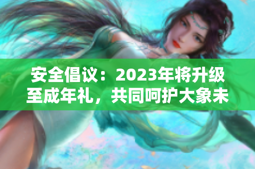安全倡议：2023年将升级至成年礼，共同呵护大象未来