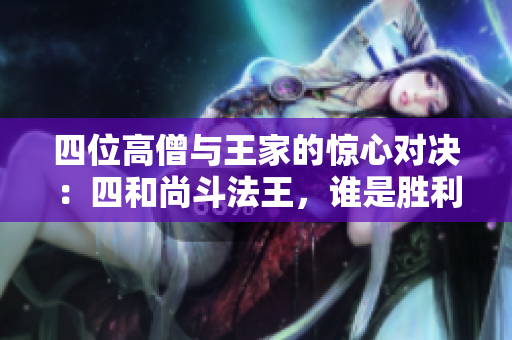 四位高僧与王家的惊心对决：四和尚斗法王，谁是胜利者？！