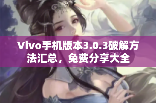 Vivo手机版本3.0.3破解方法汇总，免费分享大全