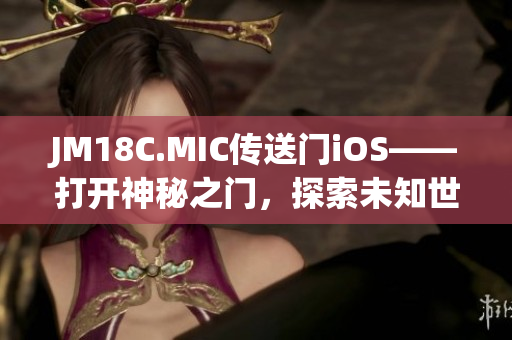 JM18C.MIC传送门iOS——打开神秘之门，探索未知世界