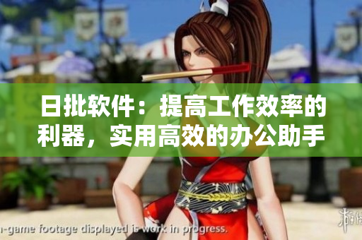 日批软件：提高工作效率的利器，实用高效的办公助手