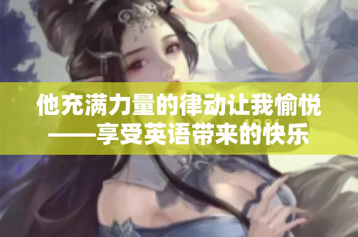 他充满力量的律动让我愉悦——享受英语带来的快乐