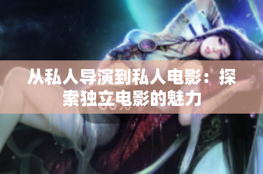 从私人导演到私人电影：探索独立电影的魅力