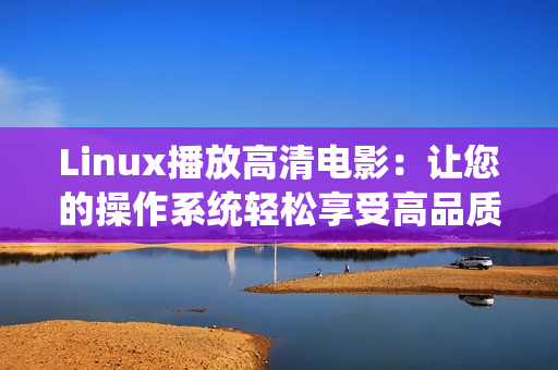 Linux播放高清电影：让您的操作系统轻松享受高品质影视体验