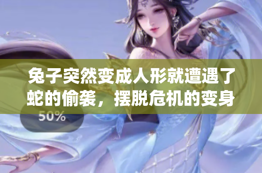 兔子突然变成人形就遭遇了蛇的偷袭，摆脱危机的变身之旅(1)
