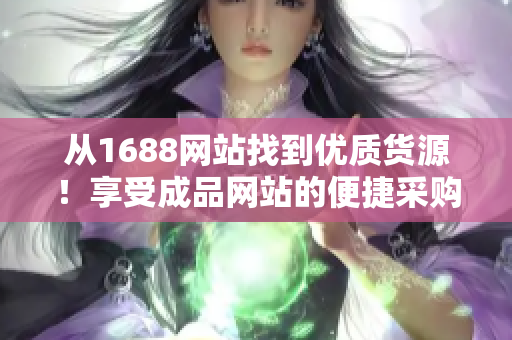 从1688网站找到优质货源！享受成品网站的便捷采购体验