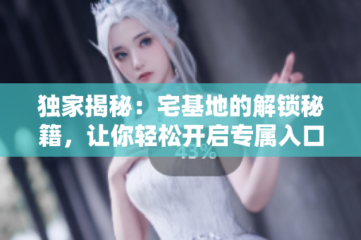 独家揭秘：宅基地的解锁秘籍，让你轻松开启专属入口！