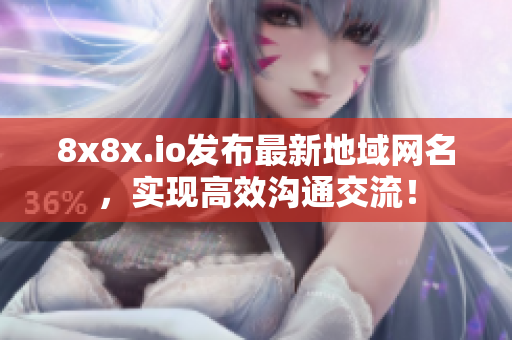 8x8x.io发布最新地域网名，实现高效沟通交流！