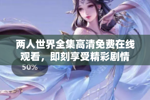两人世界全集高清免费在线观看，即刻享受精彩剧情