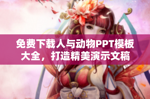 免费下载人与动物PPT模板大全，打造精美演示文稿