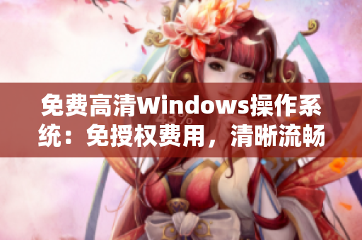 免费高清Windows操作系统：免授权费用，清晰流畅体验