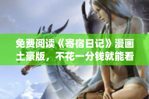 免费阅读《寄宿日记》漫画土豪版，不花一分钱就能看到的福利版(1)
