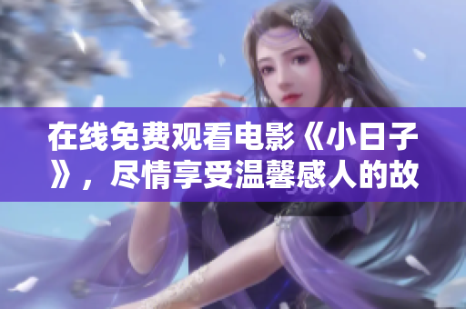 在线免费观看电影《小日子》，尽情享受温馨感人的故事。