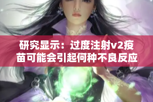 研究显示：过度注射v2疫苗可能会引起何种不良反应？