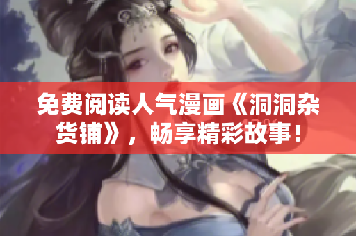免费阅读人气漫画《洞洞杂货铺》，畅享精彩故事！