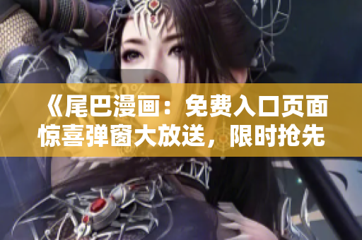 《尾巴漫画：免费入口页面惊喜弹窗大放送，限时抢先阅读！》