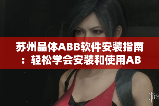 苏州晶体ABB软件安装指南：轻松学会安装和使用ABB软件