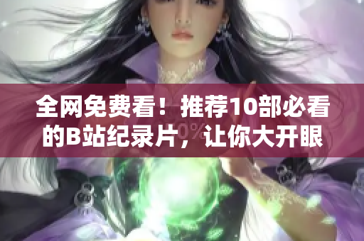 全网免费看！推荐10部必看的B站纪录片，让你大开眼界！
