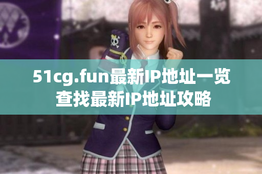 51cg.fun最新IP地址一览 查找最新IP地址攻略