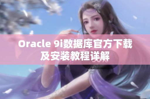 Oracle 9i数据库官方下载及安装教程详解