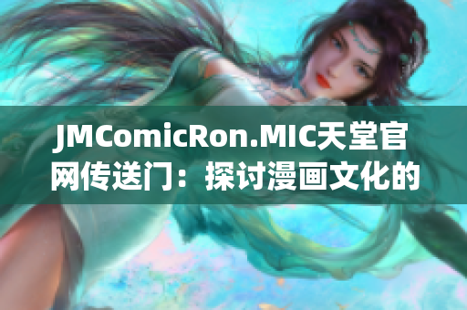 JMComicRon.MIC天堂官网传送门：探讨漫画文化的乐园