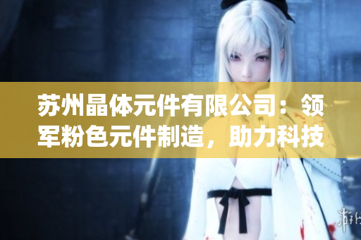 苏州晶体元件有限公司：领军粉色元件制造，助力科技新潮！(1)