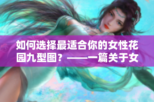 如何选择最适合你的女性花园九型图？——一篇关于女性健康的全面指南