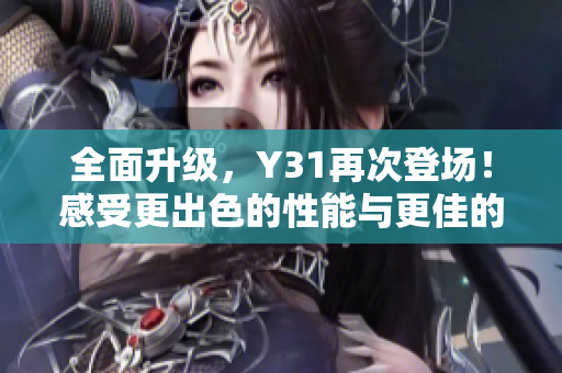 全面升级，Y31再次登场！感受更出色的性能与更佳的外观设计