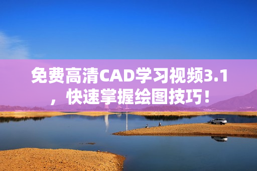 免费高清CAD学习视频3.1，快速掌握绘图技巧！