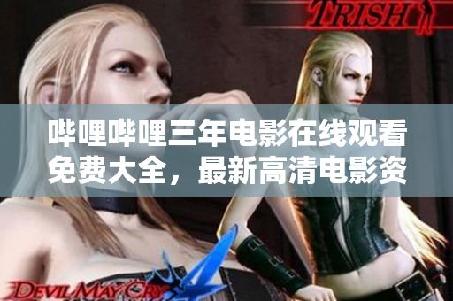 哔哩哔哩三年电影在线观看免费大全，最新高清电影资源分享