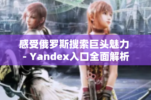 感受俄罗斯搜索巨头魅力 - Yandex入口全面解析