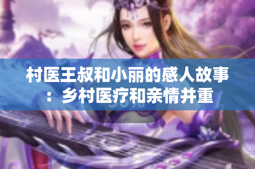 村医王叔和小丽的感人故事：乡村医疗和亲情并重