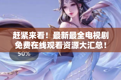 赶紧来看！最新最全电视剧免费在线观看资源大汇总！