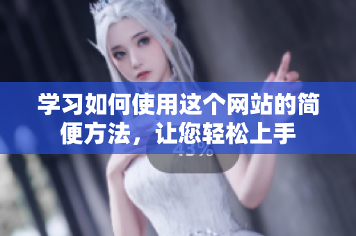 学习如何使用这个网站的简便方法，让您轻松上手