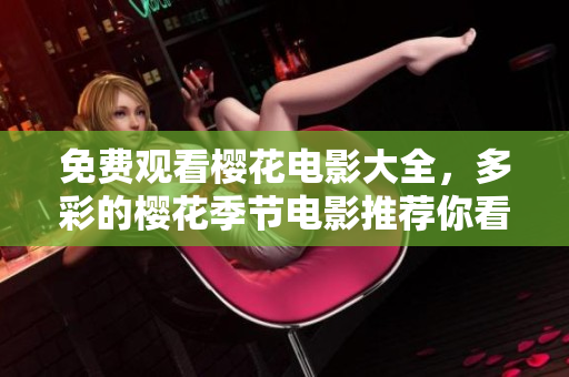 免费观看樱花电影大全，多彩的樱花季节电影推荐你看！