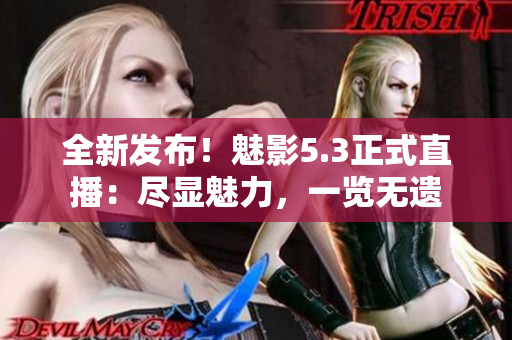 全新发布！魅影5.3正式直播：尽显魅力，一览无遗