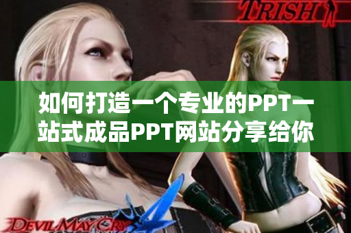 如何打造一个专业的PPT一站式成品PPT网站分享给你！