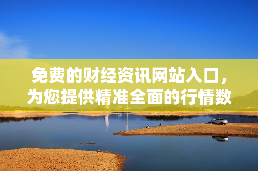 免费的财经资讯网站入口，为您提供精准全面的行情数据