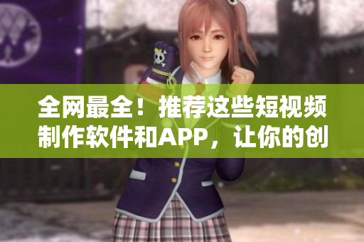 全网最全！推荐这些短视频制作软件和APP，让你的创作更有灵感！
