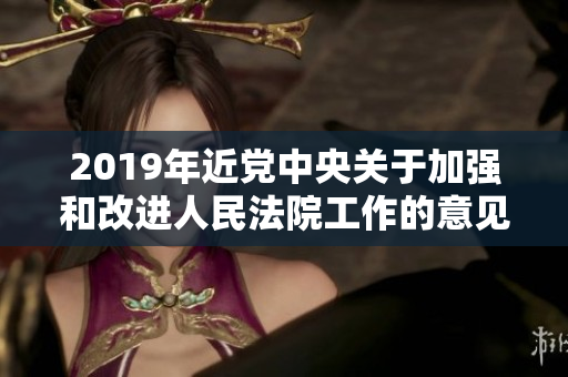 2019年近党中央关于加强和改进人民法院工作的意见大全