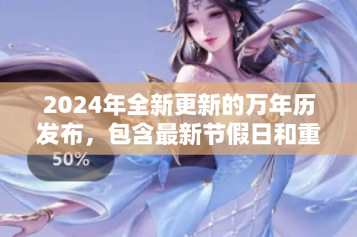 2024年全新更新的万年历发布，包含最新节假日和重要日期