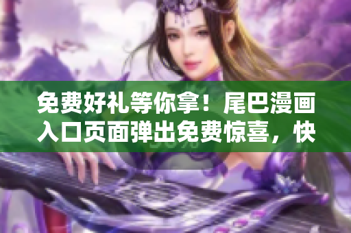 免费好礼等你拿！尾巴漫画入口页面弹出免费惊喜，快来领取！
