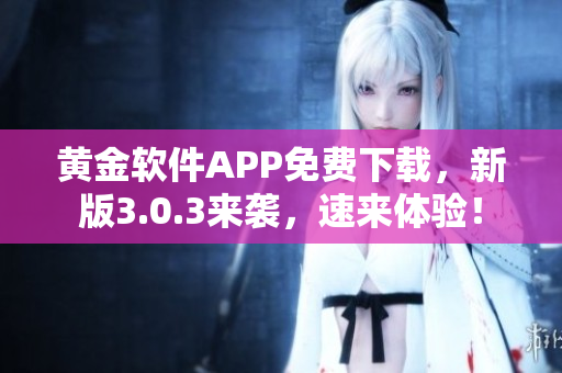 黄金软件APP免费下载，新版3.0.3来袭，速来体验！