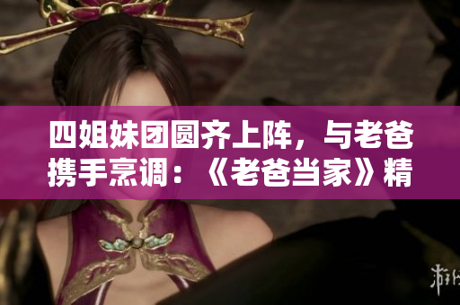 四姐妹团圆齐上阵，与老爸携手烹调：《老爸当家》精彩第几集？