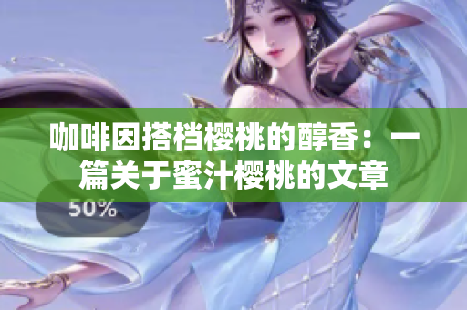 咖啡因搭档樱桃的醇香：一篇关于蜜汁樱桃的文章
