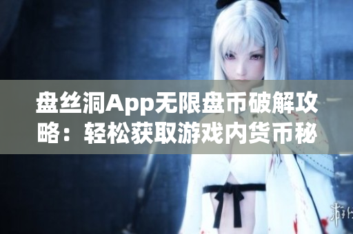 盘丝洞App无限盘币破解攻略：轻松获取游戏内货币秘籍大揭秘(1)
