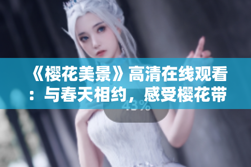 《樱花美景》高清在线观看：与春天相约，感受樱花带来的浪漫与美丽！
