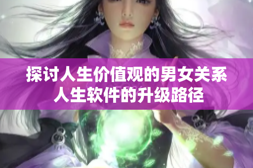 探讨人生价值观的男女关系 人生软件的升级路径