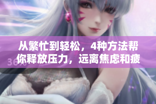 从繁忙到轻松，4种方法帮你释放压力，远离焦虑和疲劳