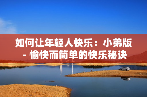 如何让年轻人快乐：小弟版 - 愉快而简单的快乐秘诀